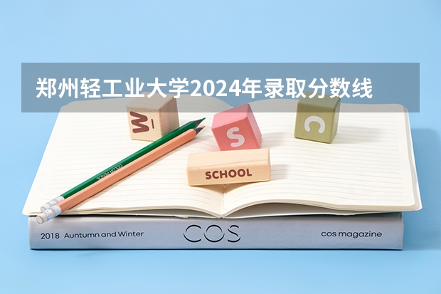 郑州轻工业大学2024年录取分数线汇总