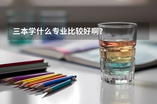 三本学什么专业比较好啊?