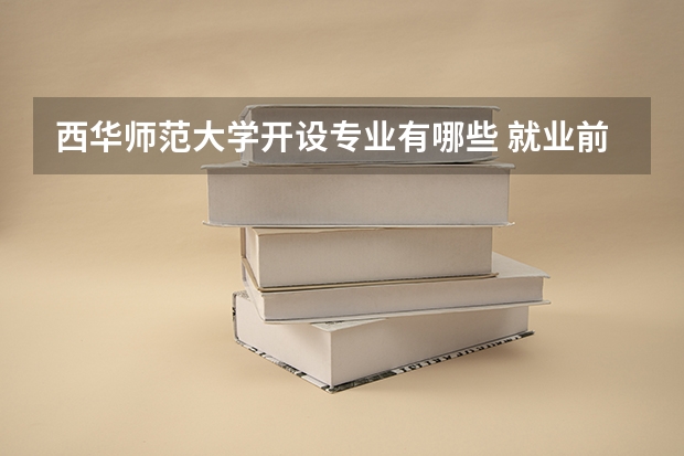 西华师范大学开设专业有哪些 就业前景如何
