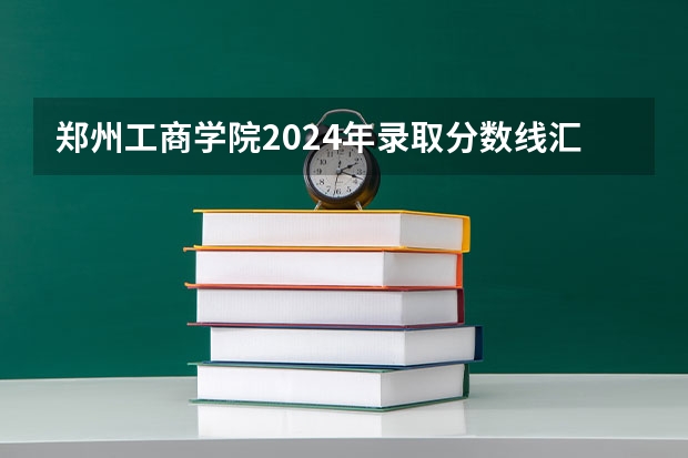 郑州工商学院2024年录取分数线汇总