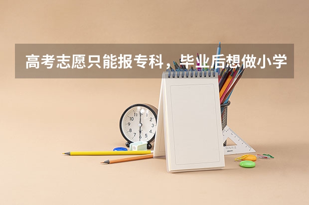 高考志愿只能报专科，毕业后想做小学老师，有机会吗？