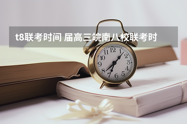t8联考时间 届高三皖南八校联考时间