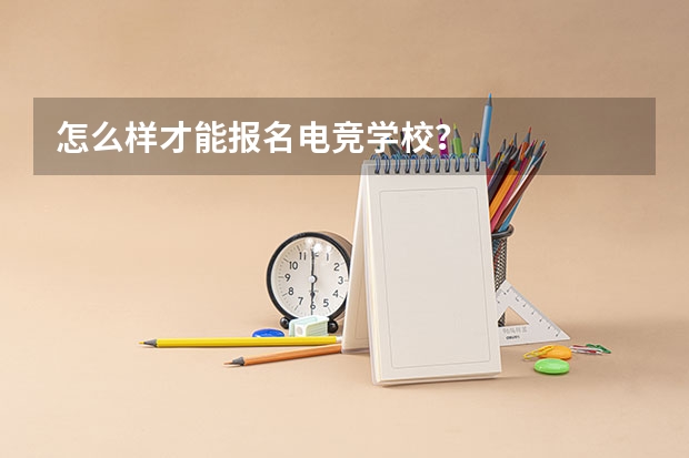 怎么样才能报名电竞学校？