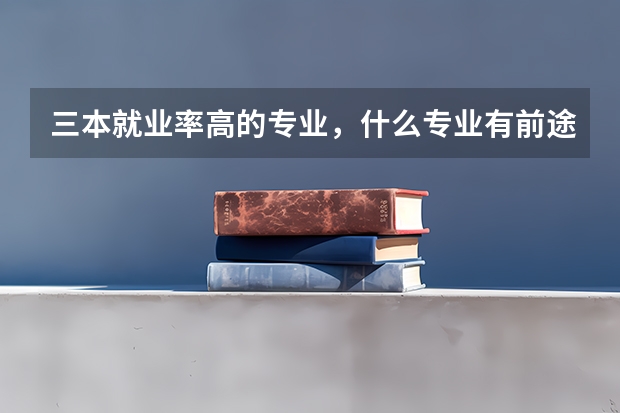 三本就业率高的专业，什么专业有前途