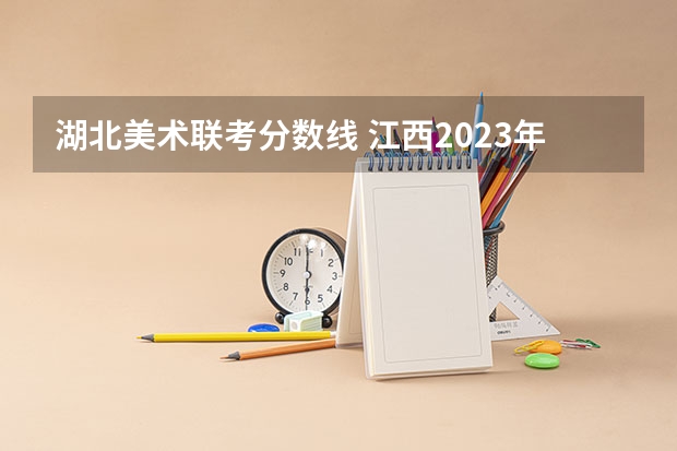 湖北美术联考分数线 江西2023年美术联考分数线
