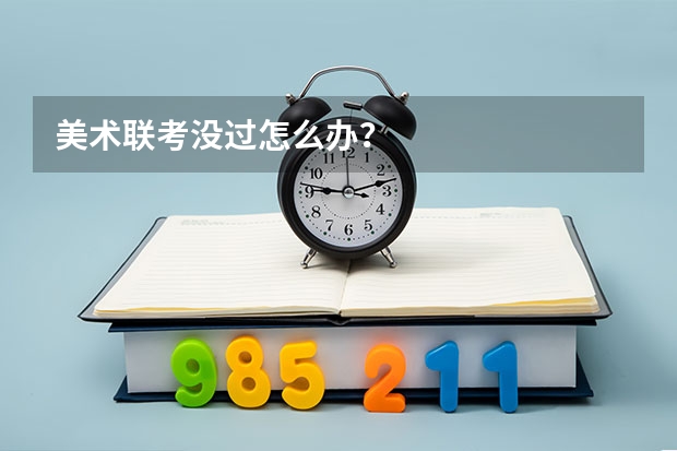 美术联考没过怎么办？