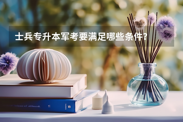 士兵专升本军考要满足哪些条件？