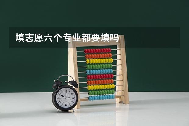 填志愿六个专业都要填吗