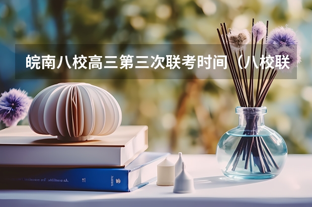 皖南八校高三第三次联考时间（八校联考是哪八所高中？）