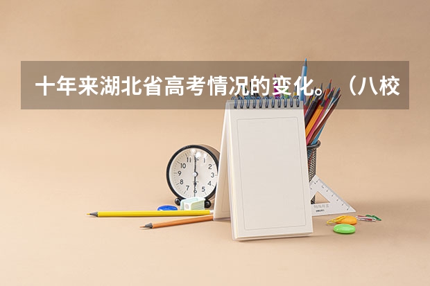 十年来湖北省高考情况的变化。（八校联考是哪八所高中？）