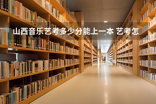 山西音乐艺考多少分能上一本 艺考怎样算高考分数