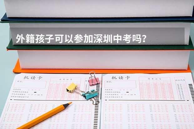 外籍孩子可以参加深圳中考吗？