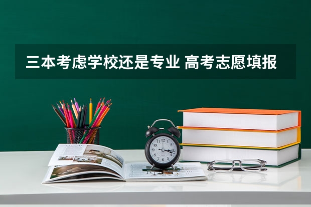 三本考虑学校还是专业 高考志愿填报，选专业重要还是学校重要？