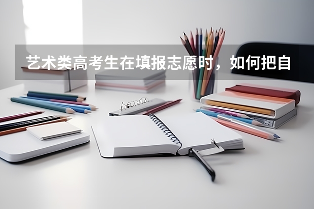 艺术类高考生在填报志愿时，如何把自己的艺考录取概率最大化！