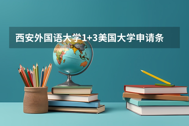 西安外国语大学1+3美国大学申请条件是什么？