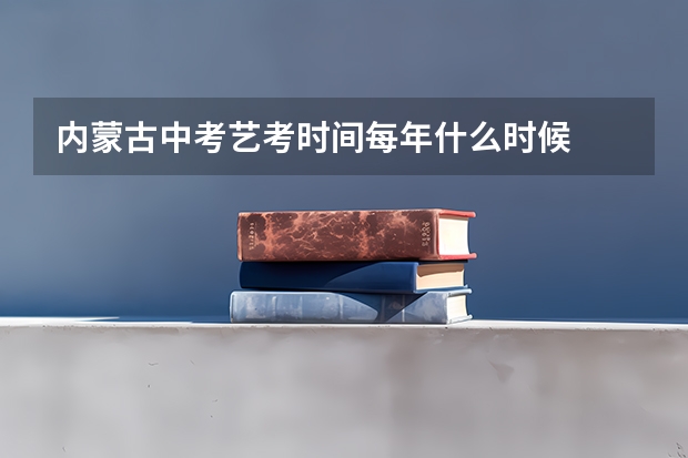 内蒙古中考艺考时间每年什么时候