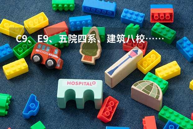 C9、E9、五院四系、建筑八校……这些大学分类都是什么？