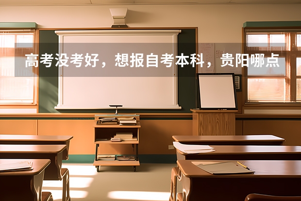 高考没考好，想报自考本科，贵阳哪点可以报名啊？ 我户口在贵阳，但是学籍在湖南，我怎样才能回贵阳高考！