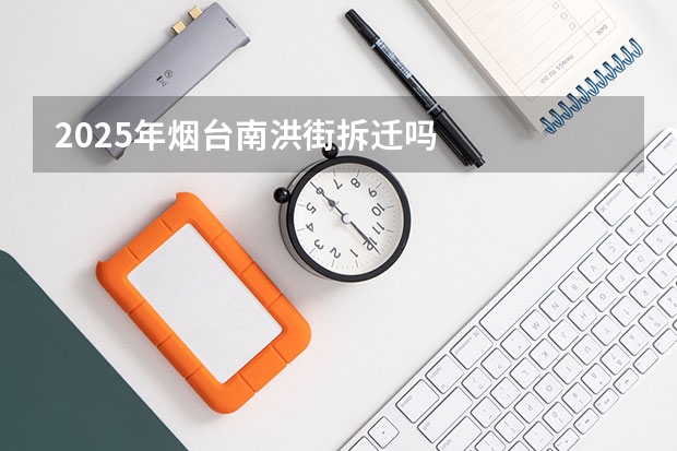 2025年烟台南洪街拆迁吗