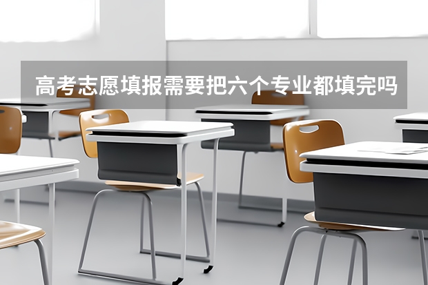 高考志愿填报需要把六个专业都填完吗？