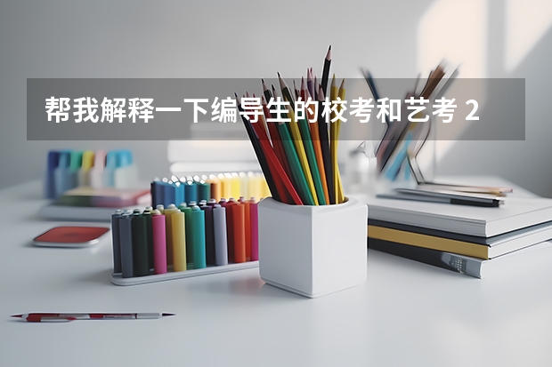 帮我解释一下编导生的校考和艺考 2023校考报名时间