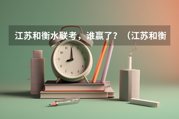 江苏和衡水联考，谁赢了？（江苏和衡水联考谁赢了）