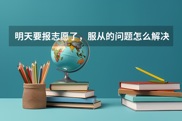 明天要报志愿了，服从的问题怎么解决（江苏）