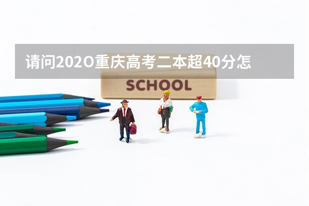 请问202O重庆高考二本超40分怎么填志愿？