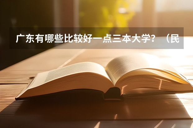 广东有哪些比较好一点三本大学？（民办本科）