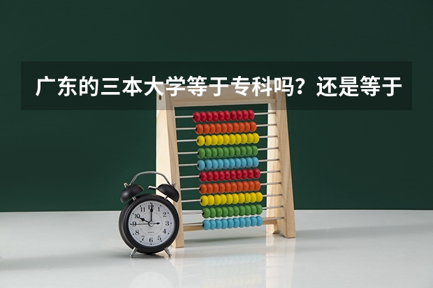 广东的三本大学等于专科吗？还是等于2本B类.