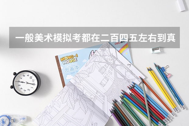一般美术模拟考都在二百四五左右到真正的联考怎么一下子二百零几我的分数会不？