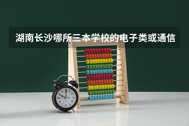 湖南长沙哪所三本学校的电子类或通信类专业比较好（通信考研，三本毕业女生，现想考个上中档学校。目前考虑广东工业大学和西安邮电大学。问各位大神这两个学）