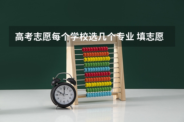 高考志愿每个学校选几个专业 填志愿一个学校可以填几个专业
