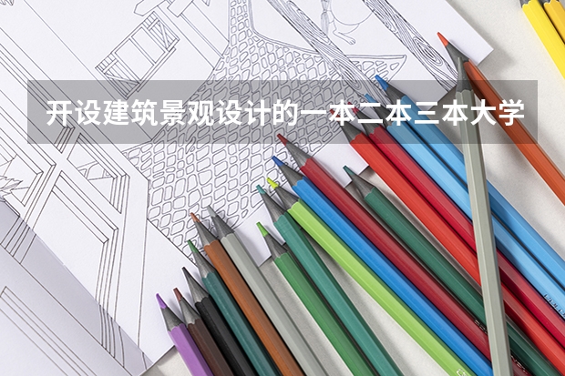 开设建筑景观设计的一本二本三本大学有哪些？