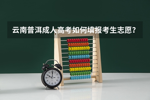 云南普洱成人高考如何填报考生志愿？