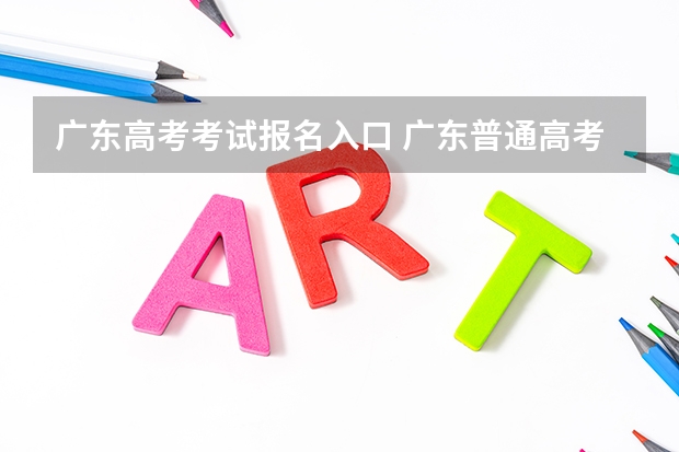 广东高考考试报名入口 广东普通高考报名流程