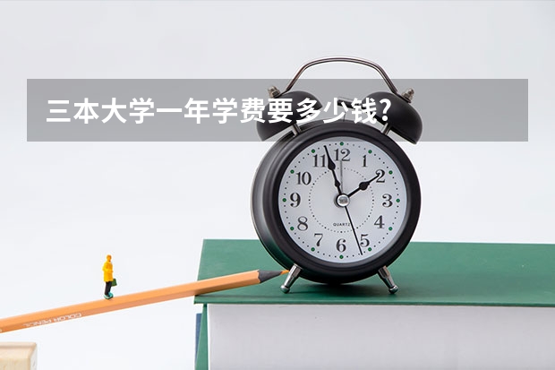三本大学一年学费要多少钱?
