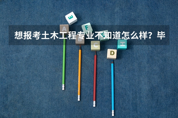 想报考土木工程专业不知道怎么样？毕业后收入情况如何？