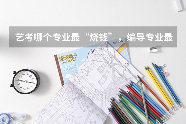 艺考哪个专业最“烧钱”，编导专业最省钱