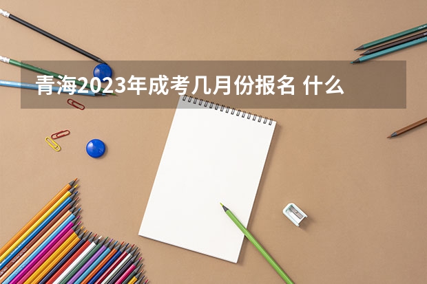 青海2023年成考几月份报名 什么时候考试?