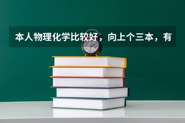 本人物理化学比较好,向上个三本,有什么好的学校,好的专业