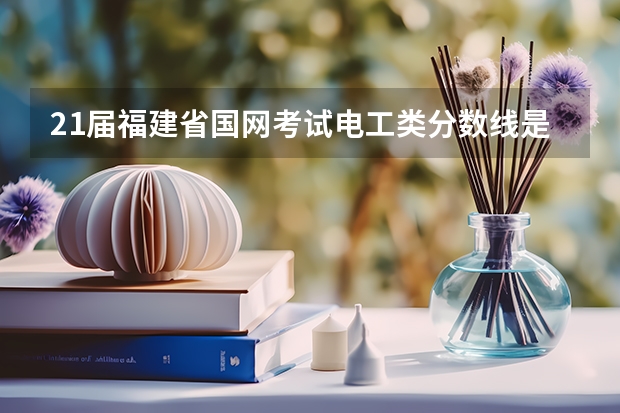 21届福建省国网考试电工类分数线是多少?70分稳吗?