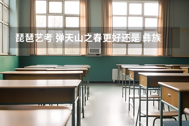 琵琶艺考 弹天山之春更好还是 彝族舞曲？ 哪个更难？