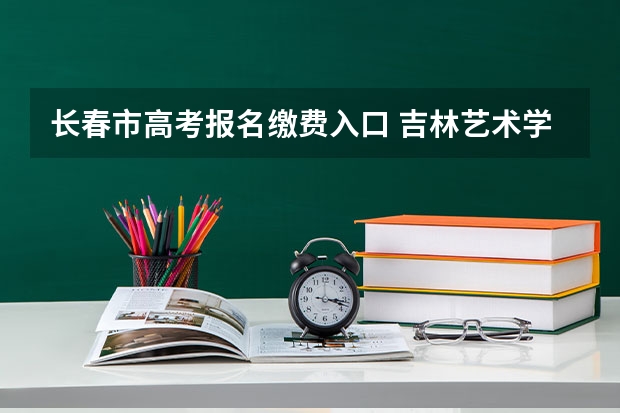 长春市高考报名缴费入口 吉林艺术学院成人高考报名入口？
