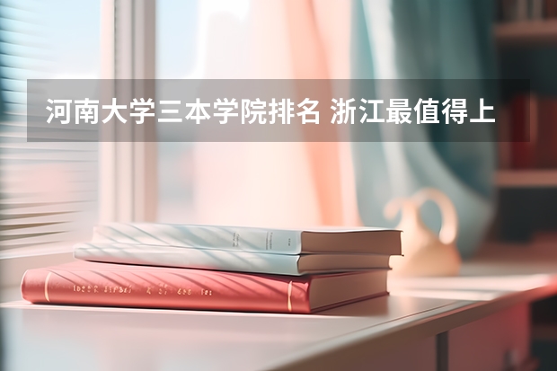 河南大学三本学院排名 浙江最值得上的三本大学排名
