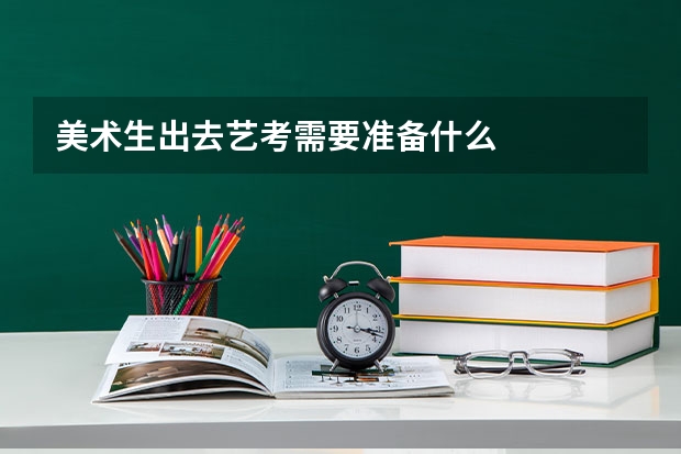 美术生出去艺考需要准备什么