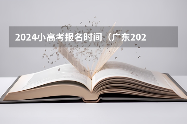 2024小高考报名时间（广东2023年小高考报名时间）