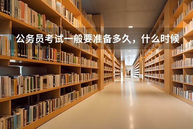 公务员考试一般要准备多久，什么时候备考最好？有什么窍门？