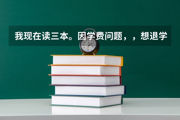 我现在读三本。因学费问题，，想退学，请问我还有什么出路没。。其实我还是想继续学习的