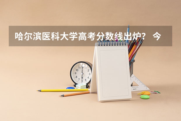 哈尔滨医科大学高考分数线出炉？ 今年高考各省状元资料